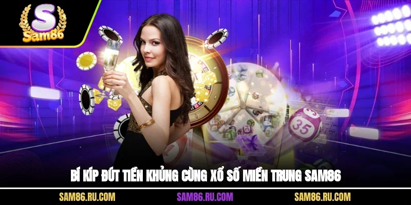 Bí kíp đút tiền khủng cùng xổ số miền Trung Sam86