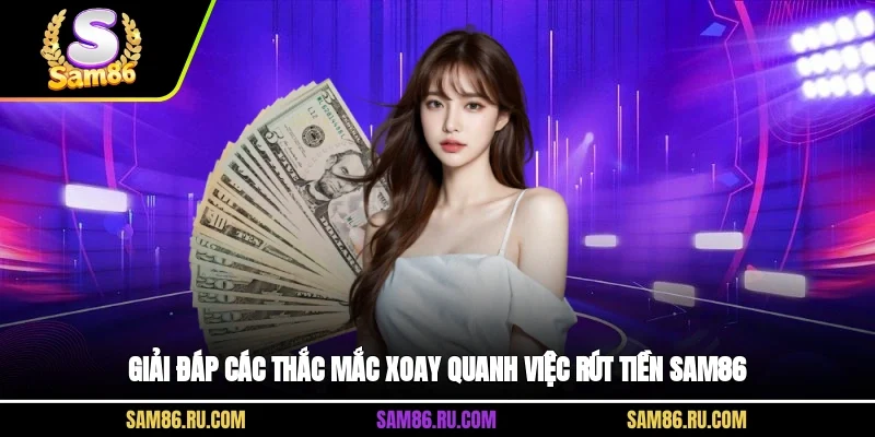 Giải đáp các thắc mắc xoay quanh việc rút tiền Sam86