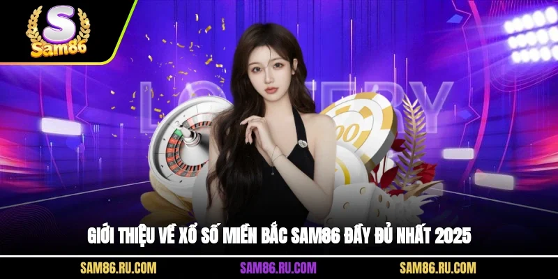 Giới thiệu về xổ số miền Bắc Sam86 đầy đủ nhất 2025