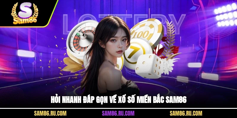 Hỏi nhanh đáp gọn về xổ số miền Bắc Sam86