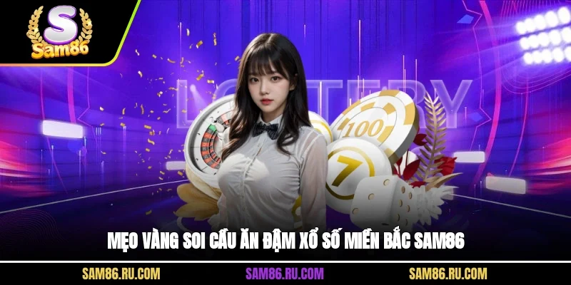 Mẹo vàng soi cầu ăn đậm xổ số miền Bắc Sam86