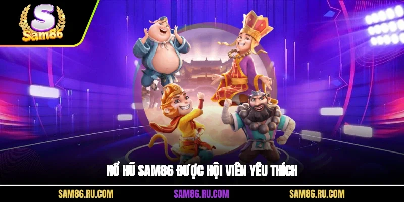 Nổ hũ Sam86 được hội viên yêu thích