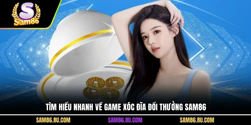 Tìm hiểu nhanh về game xóc đĩa đổi thưởng Sam86